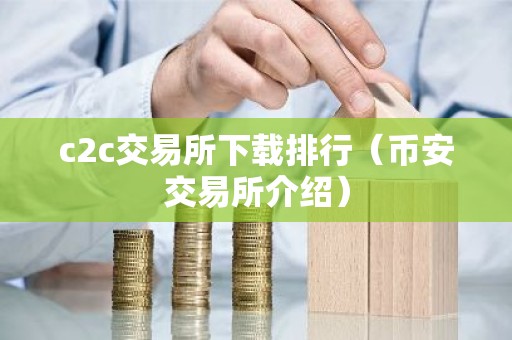 c2c交易所下载排行（币安交易所介绍）