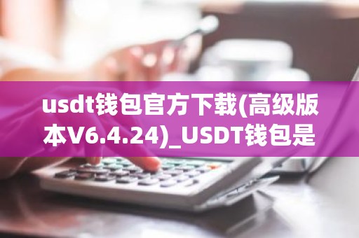 usdt钱包官方下载(高级版本V6.4.24)_USDT钱包是什么？