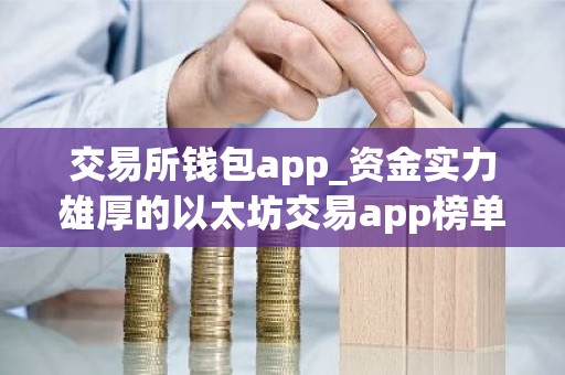 交易所钱包app_资金实力雄厚的以太坊交易app榜单一览