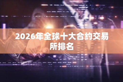 2026年全球十大合约交易所排名