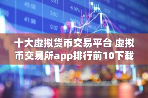 十大虚拟货币交易平台 虚拟币交易所app排行前10下载
