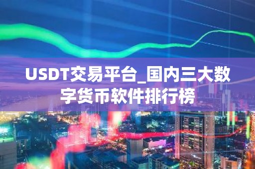 USDT交易平台_国内三大数字货币软件排行榜