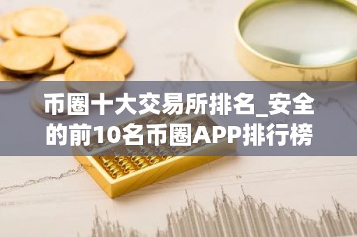 币圈十大交易所排名_安全的前10名币圈APP排行榜