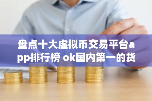 盘点十大虚拟币交易平台app排行榜 ok国内第一的货币比特币平台