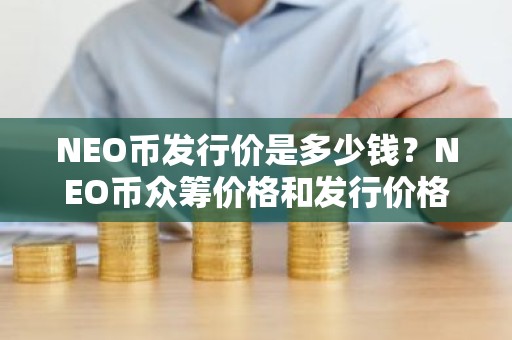 NEO币发行价是多少钱？NEO币众筹价格和发行价格介绍