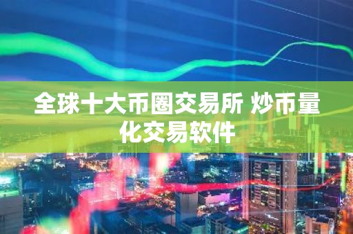 全球十大币圈交易所 炒币量化交易软件