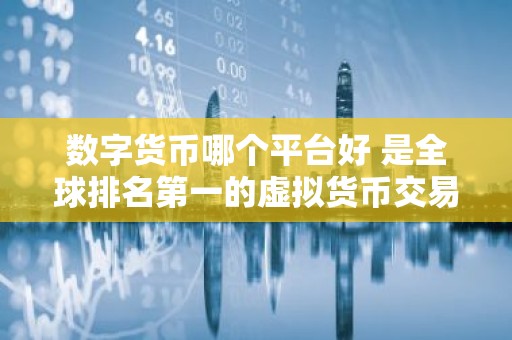数字货币哪个平台好 是全球排名第一的虚拟货币交易所