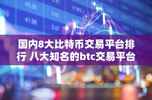 国内8大比特币交易平台排行 八大知名的btc交易平台