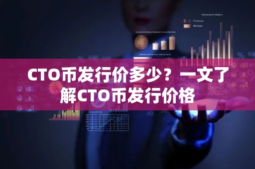 CTO币发行价多少？一文了解CTO币发行价格