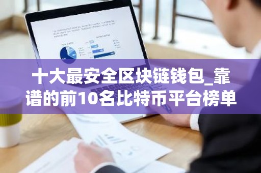 十大最安全区块链钱包_靠谱的前10名比特币平台榜单一览2026