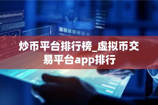 炒币平台排行榜_虚拟币交易平台app排行