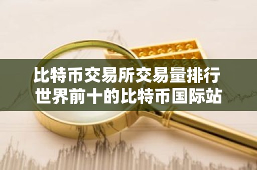 比特币交易所交易量排行 世界前十的比特币国际站
