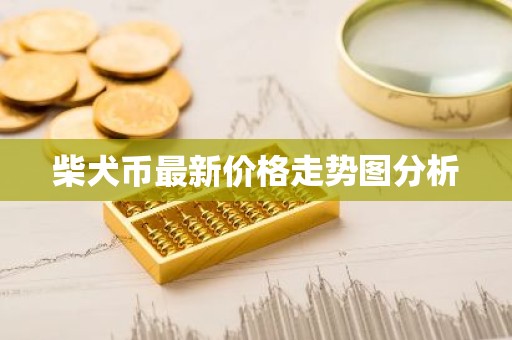 柴犬币最新价格走势图分析
