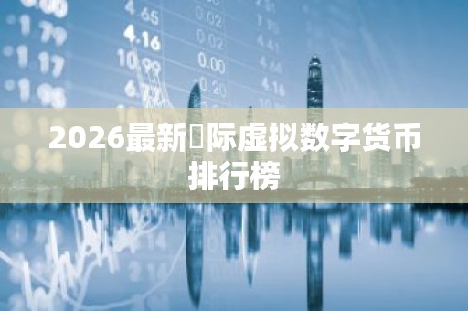 2026最新囯际虚拟数字货币排行榜