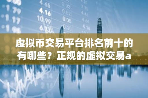 虚拟币交易平台排名前十的有哪些？正规的虚拟交易app