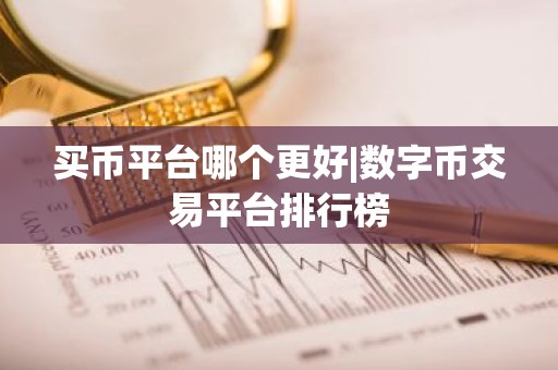 买币平台哪个更好|数字币交易平台排行榜