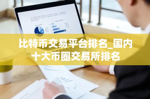 比特币交易平台排名_国内十大币圈交易所排名