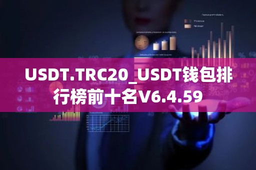 USDT.TRC20_USDT钱包排行榜前十名V6.4.59