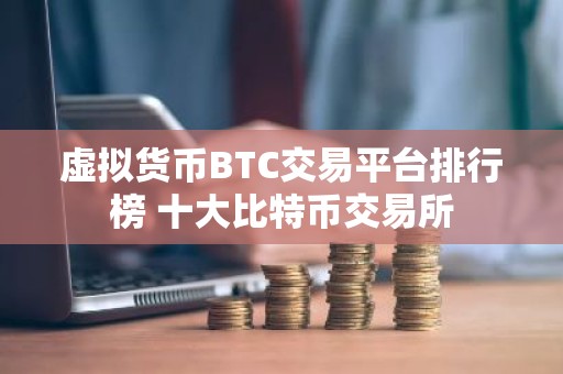 虚拟货币BTC交易平台排行榜 十大比特币交易所