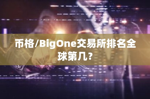 币格/BigOne交易所排名全球第几？