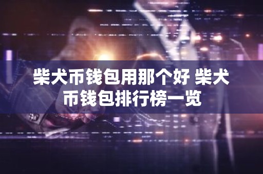 柴犬币钱包用那个好 柴犬币钱包排行榜一览
