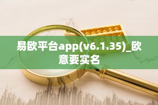 易欧平台app(v6.1.35)_欧意要实名