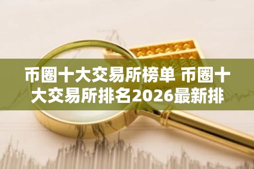 币圈十大交易所榜单 币圈十大交易所排名2026最新排名