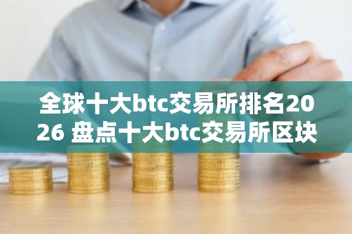 全球十大btc交易所排名2026 盘点十大btc交易所区块链