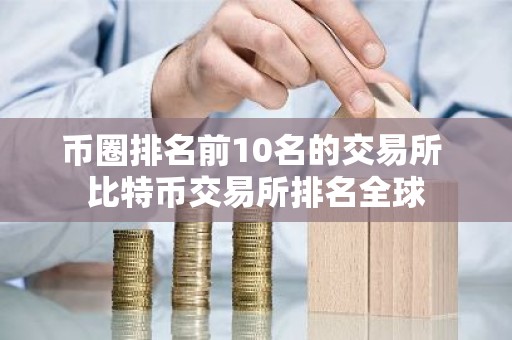 币圈排名前10名的交易所 比特币交易所排名全球
