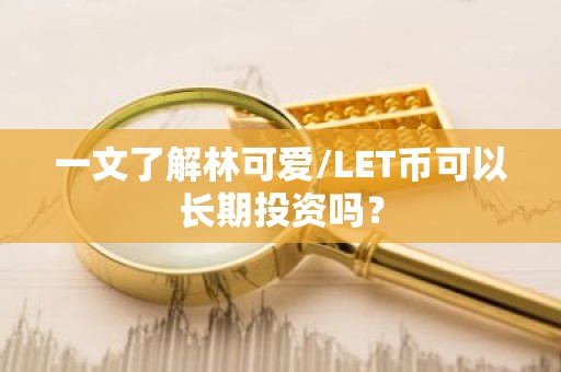 一文了解林可爱/LET币可以长期投资吗？