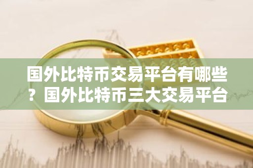国外比特币交易平台有哪些？国外比特币三大交易平台