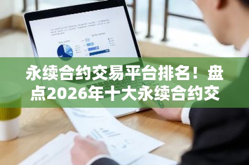 永续合约交易平台排名！盘点2026年十大永续合约交易平台