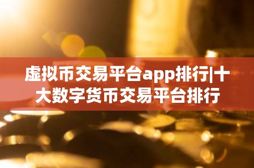 虚拟币交易平台app排行|十大数字货币交易平台排行