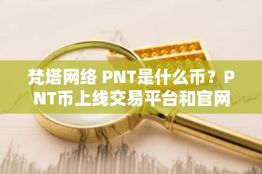 梵塔网络 PNT是什么币？PNT币上线交易平台和官网总量介绍