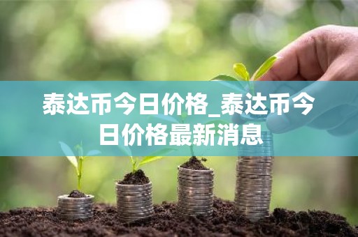泰达币今日价格_泰达币今日价格最新消息