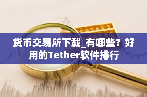 货币交易所下载_有哪些？好用的Tether软件排行