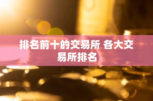 排名前十的交易所 各大交易所排名