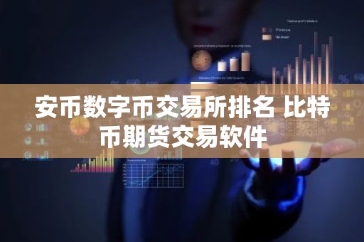 安币数字币交易所排名 比特币期货交易软件