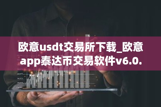 欧意usdt交易所下载_欧意app泰达币交易软件v6.0.16
