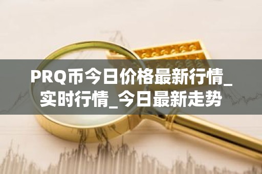 PRQ币今日价格最新行情_实时行情_今日最新走势
