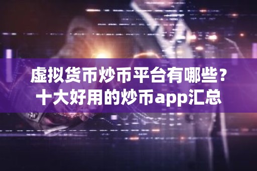 虚拟货币炒币平台有哪些？十大好用的炒币app汇总
