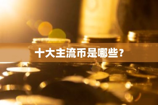 十大主流币是哪些？