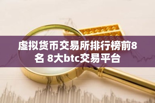 虚拟货币交易所排行榜前8名 8大btc交易平台