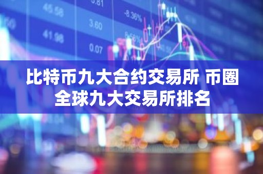 比特币九大合约交易所 币圈全球九大交易所排名