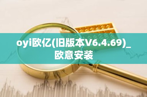 oyi欧亿(旧版本V6.4.69)_欧意安装