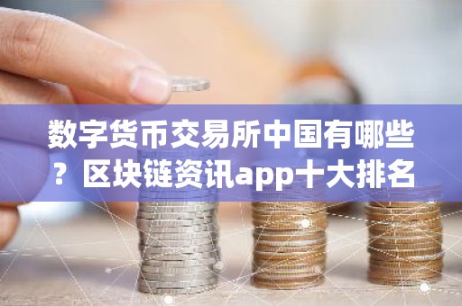 数字货币交易所中国有哪些？区块链资讯app十大排名