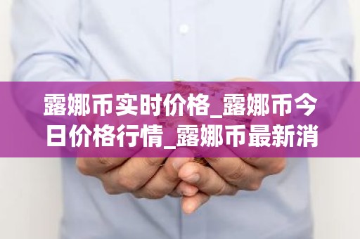 露娜币实时价格_露娜币今日价格行情_露娜币最新消息