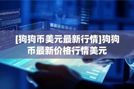 [狗狗币美元最新行情]狗狗币最新价格行情美元