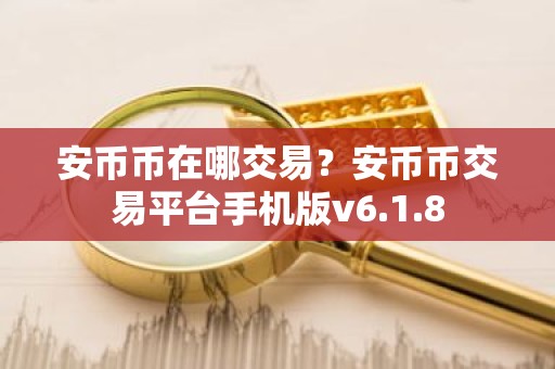 安币币在哪交易？安币币交易平台手机版v6.1.8