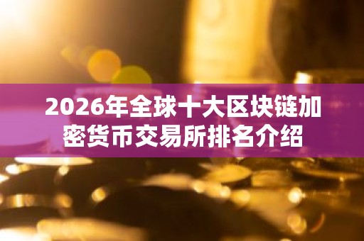 2026年全球十大区块链加密货币交易所排名介绍